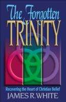 The Forgotten Trinity by James R. White